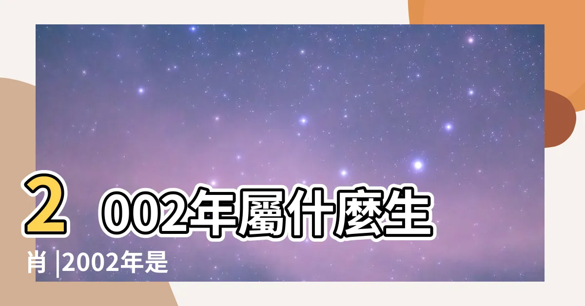 【2002什麼生肖】2002年屬什麼生肖 |2002年是民國幾年 |2002年屬什麼生肖適合和什麼屬相進行婚配 |