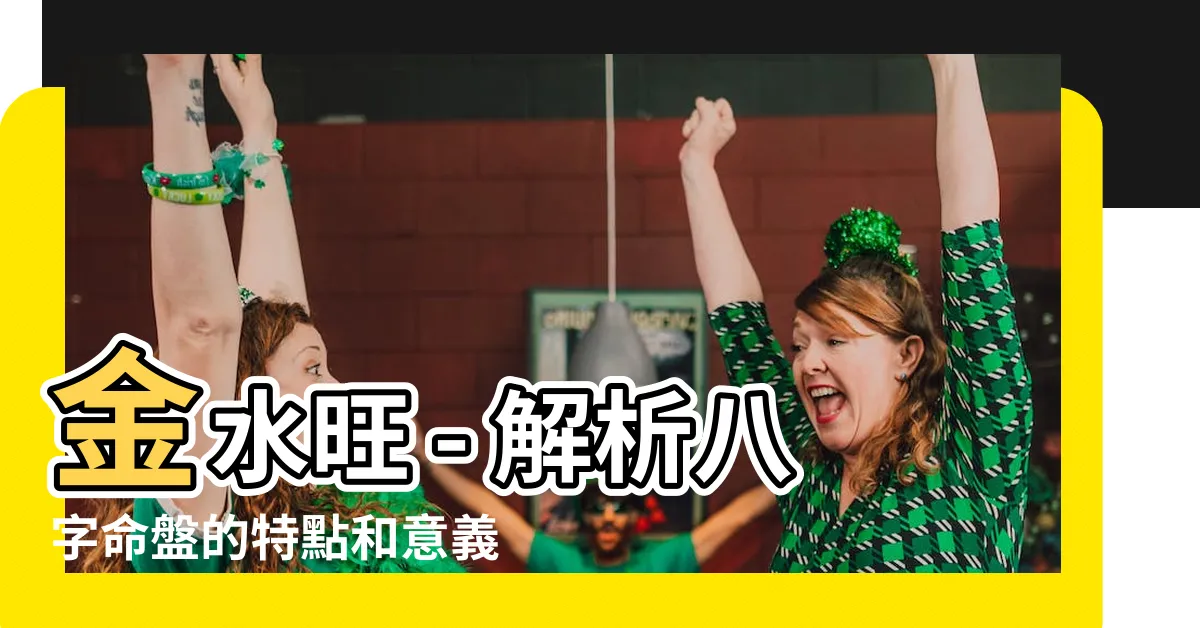 【金水旺】金水旺 - 解析八字命盤的特點和意義