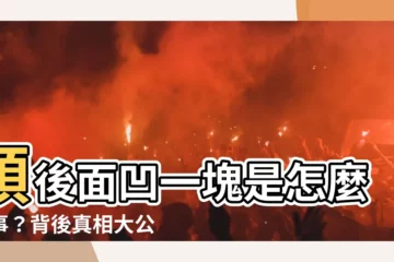 【頭後面凹一塊】頭後面凹一塊是怎麼回事？背後真相大公開！