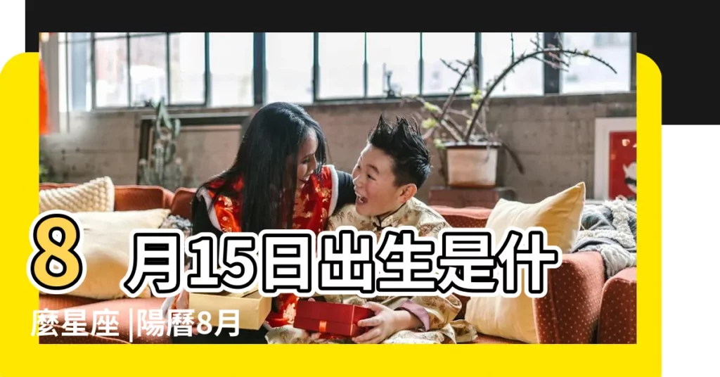 8月15日出生是什麼星座 |陽曆8月15日是什麼星座 |是獅子座 |【8月15日什麼星座】