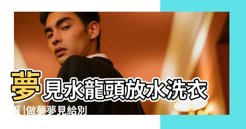 夢見水龍頭放水洗衣服 |做夢夢見給別人洗衣服好不好 |做夢夢見水是什麼意思 |【夢到洗衣服找不到水龍頭】