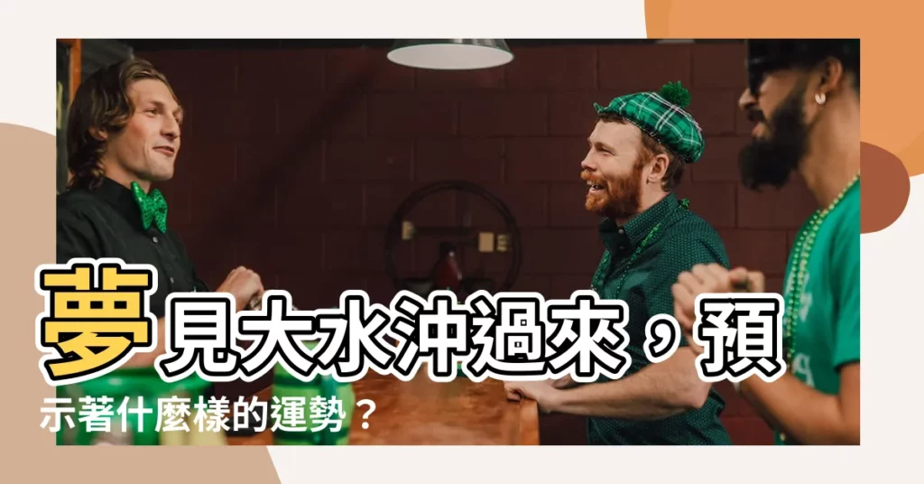 【夢見大水沖過來】夢見大水沖過來，預示著什麼樣的運勢？