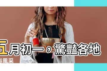 【五月初一】五月初一，驚豔各地民俗風采