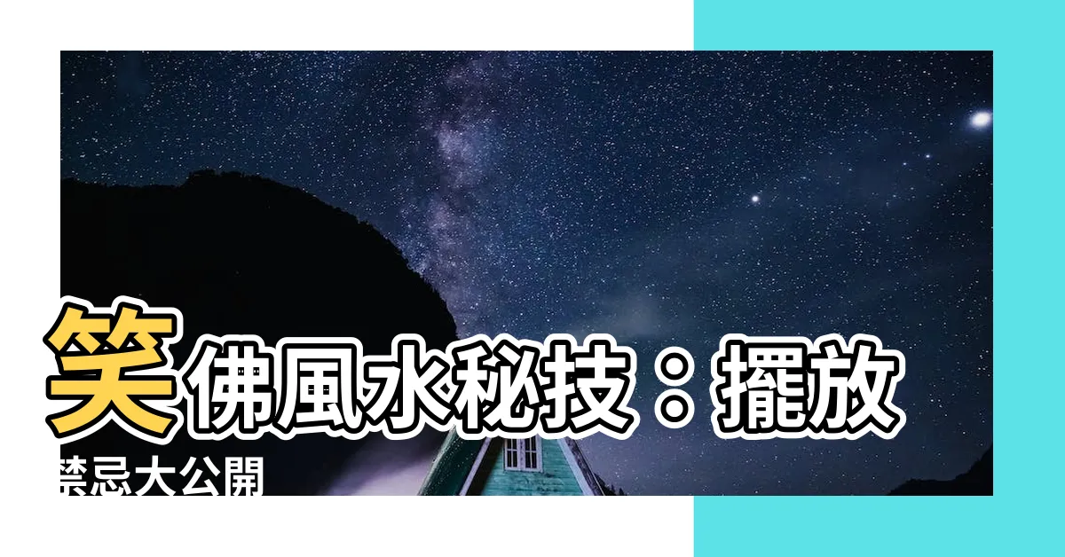 【笑佛風水】笑佛風水秘技：擺放禁忌大公開