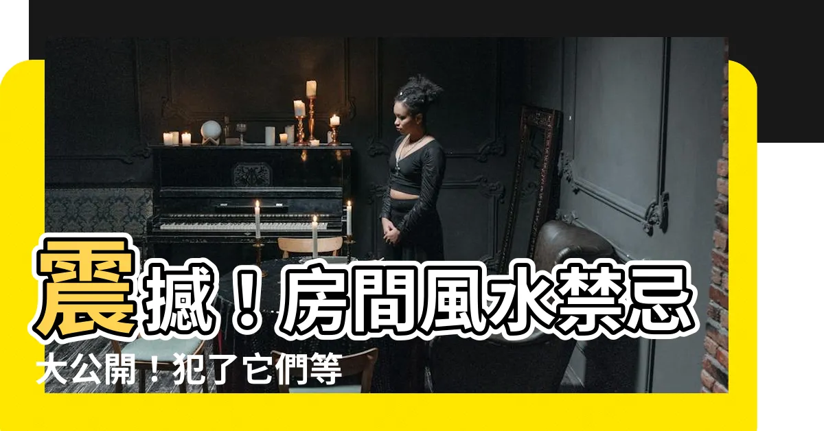 【房間風水禁忌】震撼！房間風水禁忌大公開！犯了它們等於害了全家！