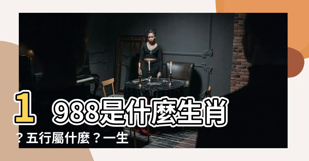 【1988是什麼】1988是什麼生肖？五行屬什麼？一生命運大揭秘！