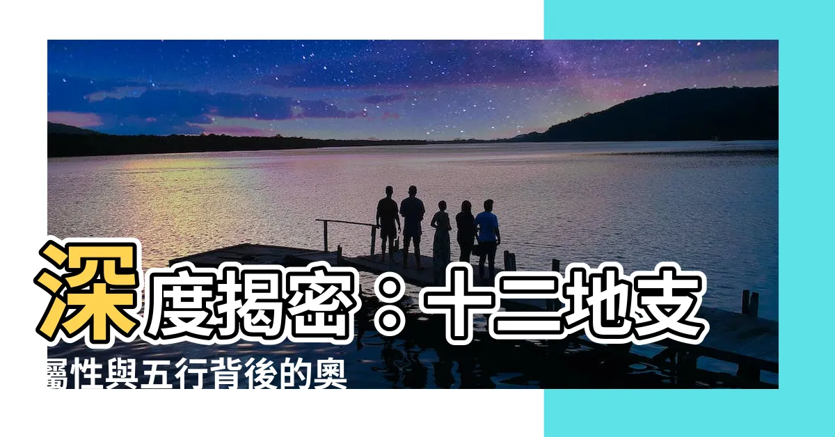 【12地支屬性】深度揭密：十二地支屬性與五行背後的奧秘