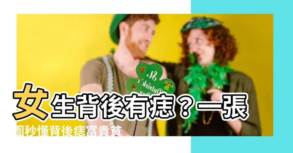 【女生背後有痣】女生背後有痣？一張圖秒懂背後痣富貴貧賤命運！