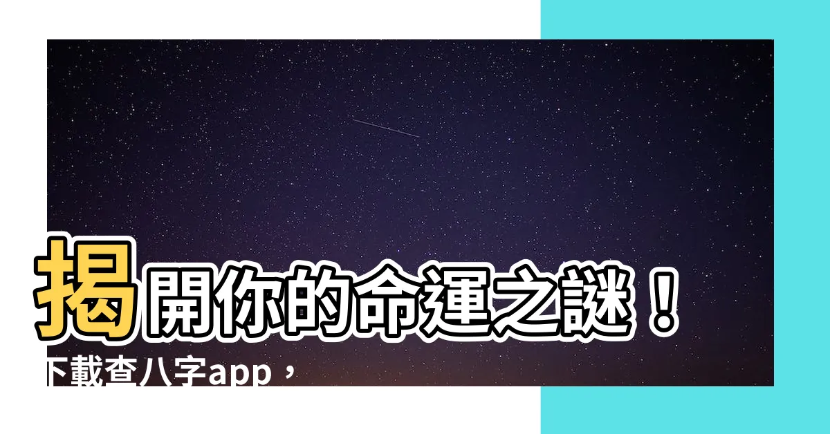 【查八字app】揭開你的命運之謎！下載查八字app，輕鬆解讀你的八字命盤