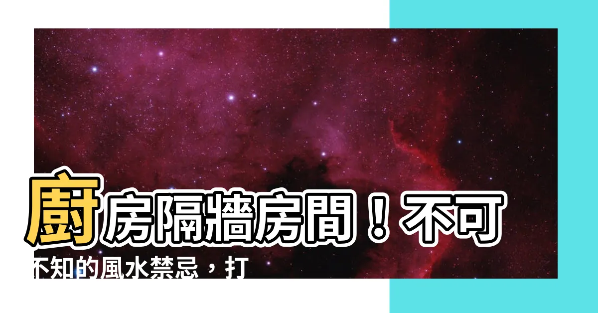 【廚房隔牆房間】廚房隔牆房間！不可不知的風水禁忌，打造健康舒適的家！