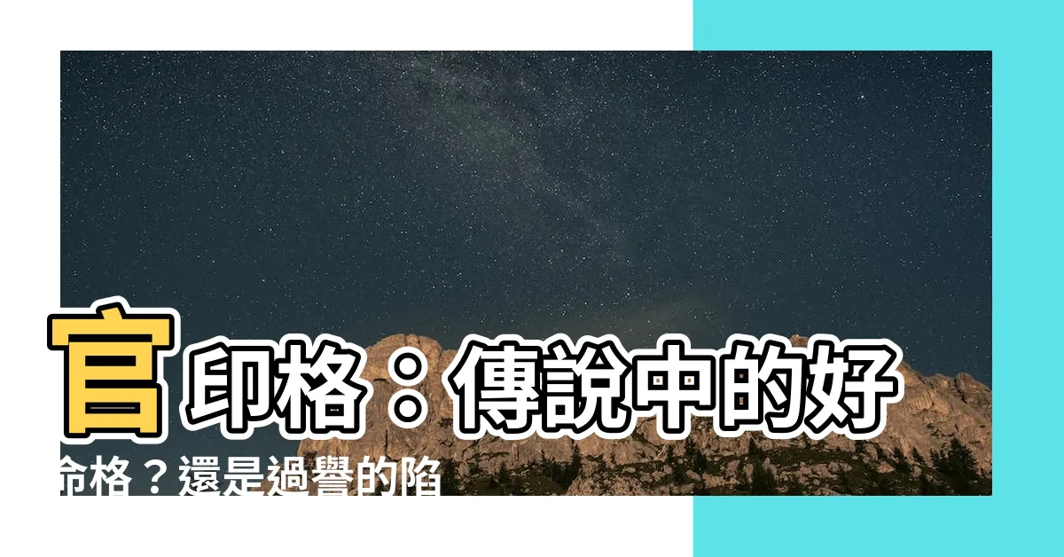 【官印格】官印格：傳説中的好命格？還是過譽的陷阱？