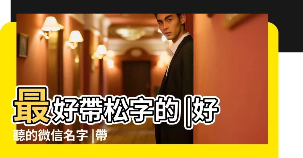 最好帶松字的 |好聽的微信名字 |帶松的微信名字男生 |【起個帶松的微信名】
