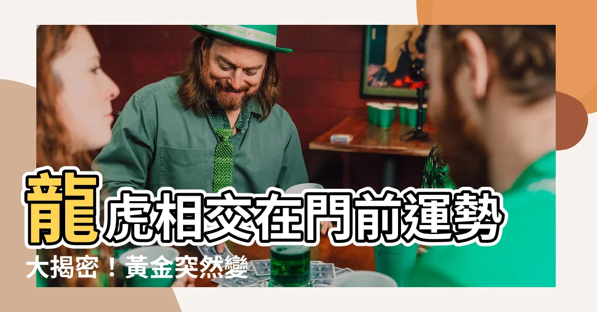 【龍虎相交在門前運勢】龍虎相交在門前運勢大揭密！黃金突然變成鐵？