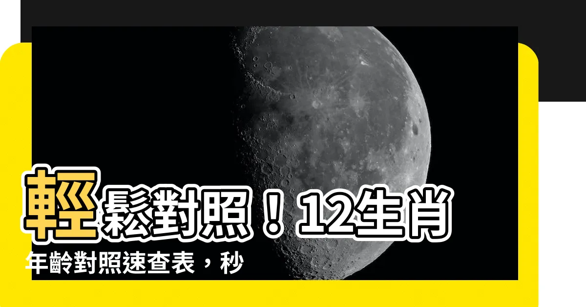 【12生肖年齡】輕鬆對照！12生肖年齡對照速查表，秒懂生肖與年齡關係