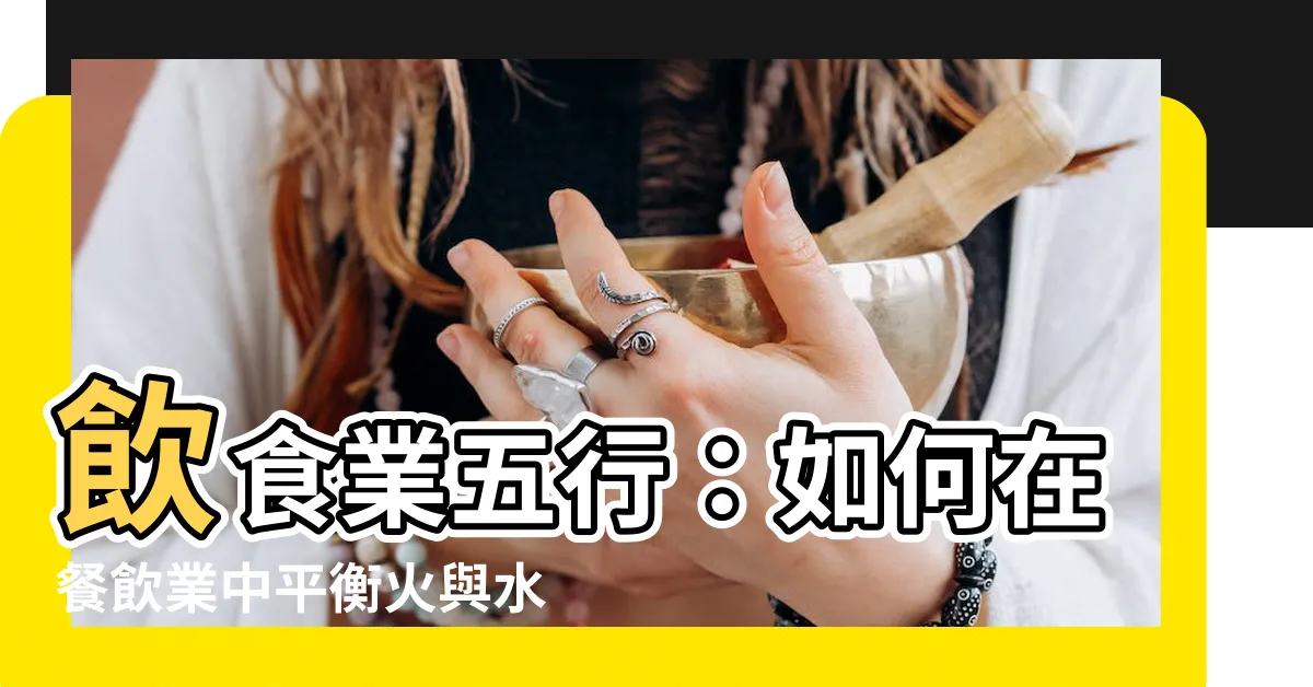 【飲食業五行】飲食業五行：如何在餐飲業中平衡火與水的能量？