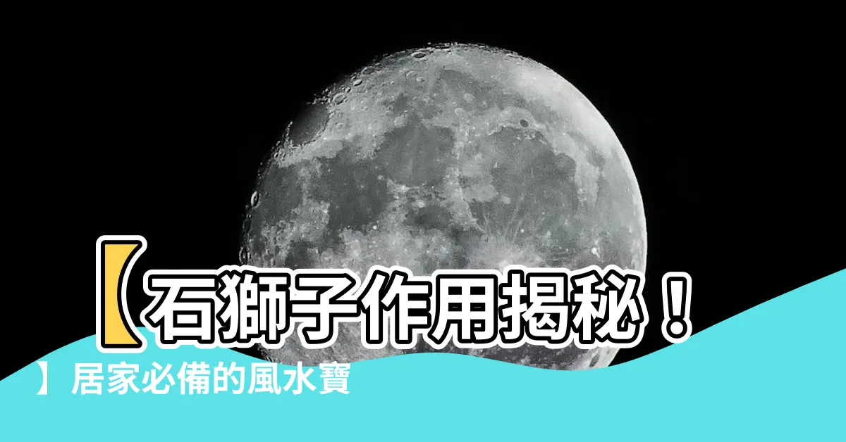 【石獅子作用】【石獅子作用揭秘！】居家必備的風水寶物，讓你財運亨通