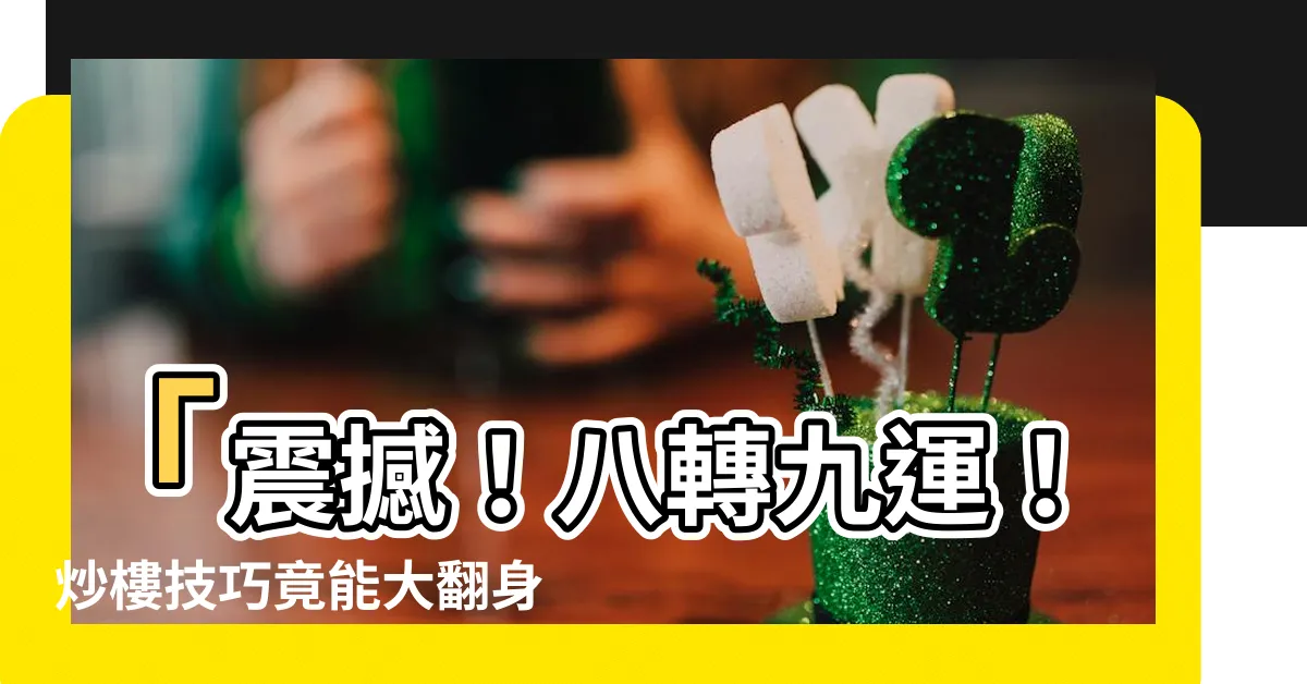 【八轉九運】「震撼！八轉九運！炒樓技巧竟能大翻身！」