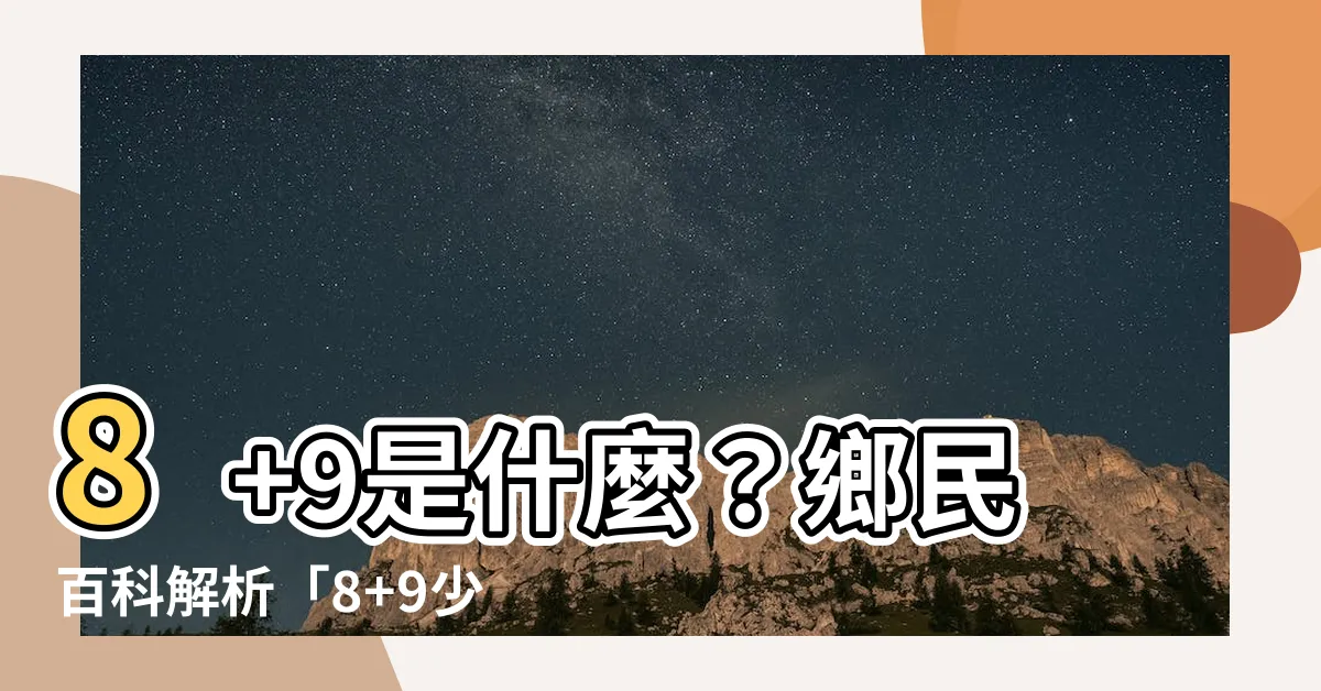 【8 9是什麼】8+9是什麼？鄉民百科解析「8+9少年」的由來與社會現象
