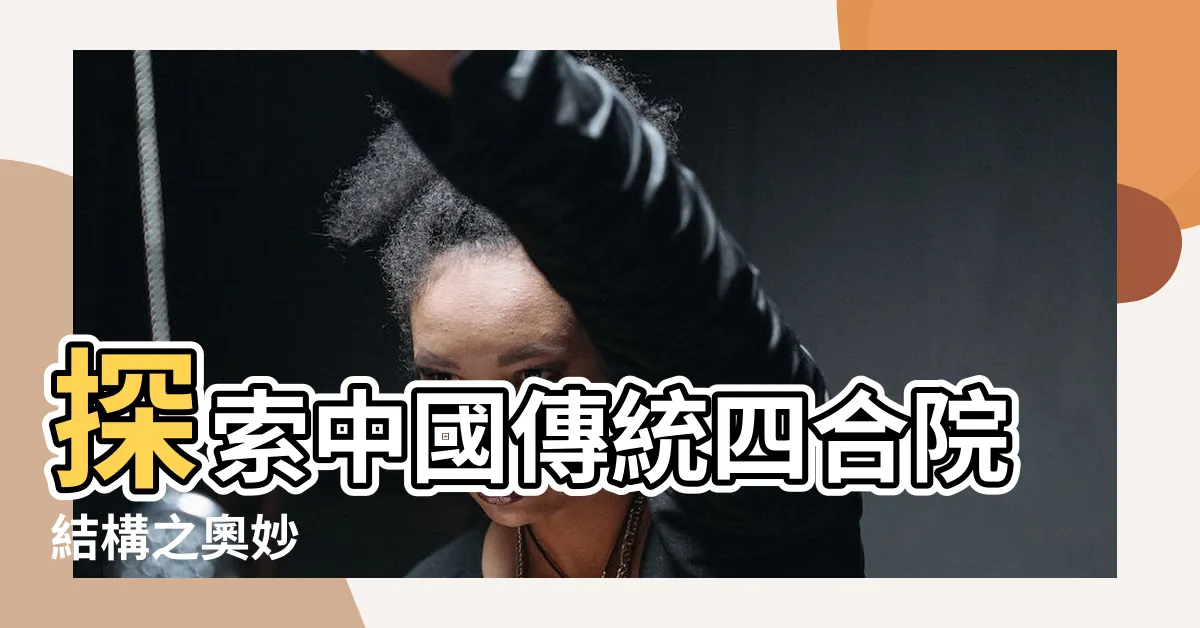 【四合院結構】探索中國傳統四合院結構之奧妙