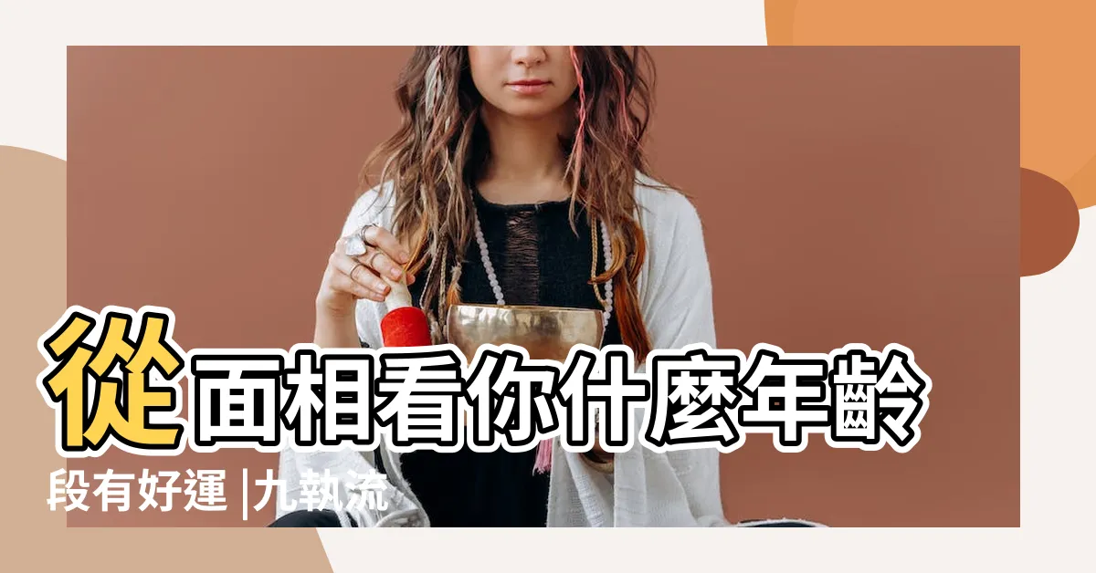 【面相 年齡】從面相看你什麼年齡段有好運 |九執流年法 |觀相知人 |