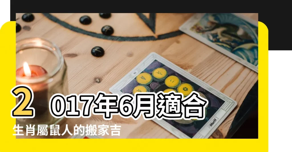2017年6月適合生肖屬鼠人的搬家吉日 |2017年8月適合生肖屬鼠人的搬家吉日 |2017年屬鼠人搬家的黃道吉日 |【2017屬鼠人搬家吉日】