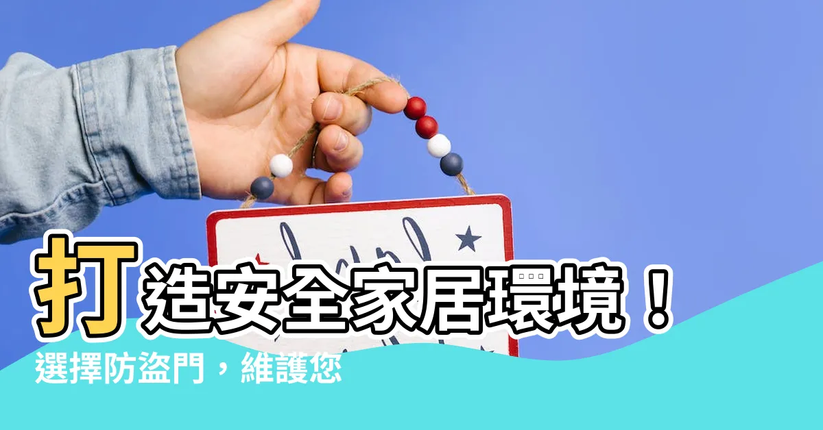 【防盜門】打造安全家居環境！選擇防盜門，維護您的家庭安全
