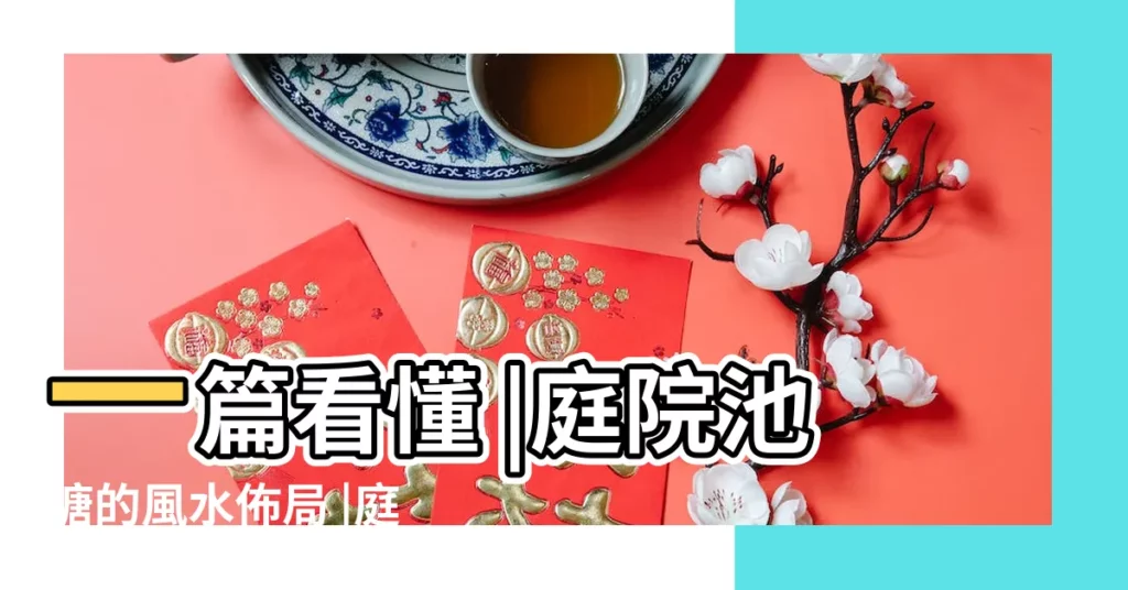 一篇看懂 |庭院池塘的風水佈局 |庭院裏的水景有哪些風水講究 |【庭院水池風水】