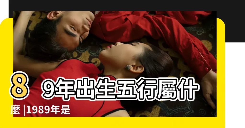 89年出生五行屬什麼 |1989年是什麼命 |1989年生肖蛇五行屬什麼 |【1989 五行】