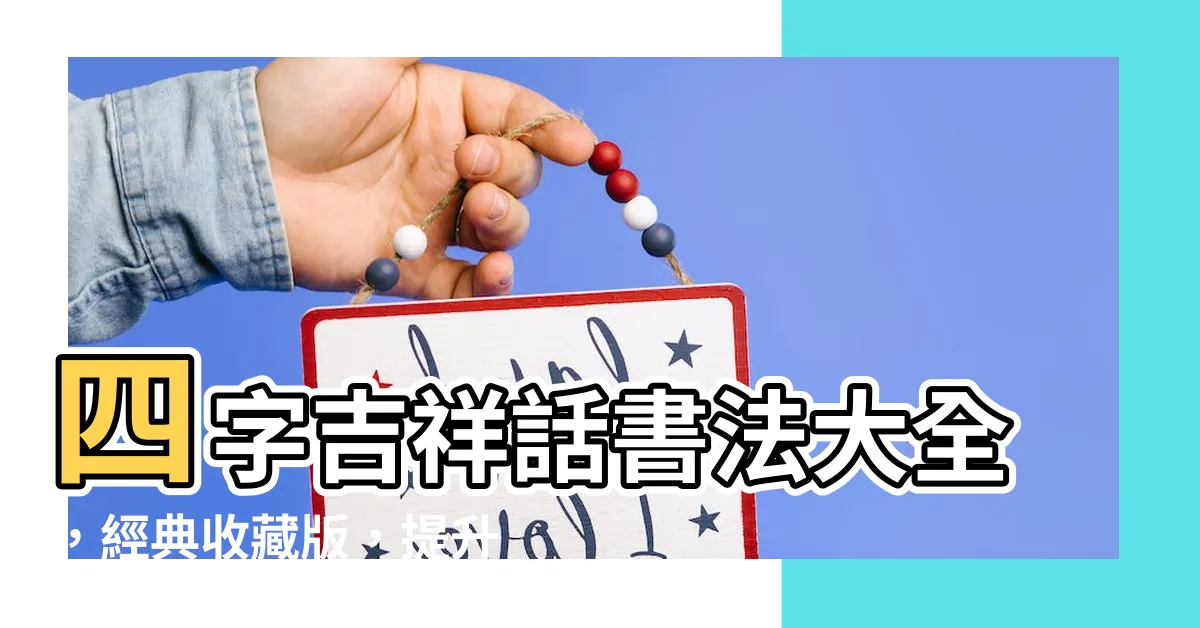 【四字吉祥話書法】四字吉祥話書法大全，經典收藏版，提升您的創作力