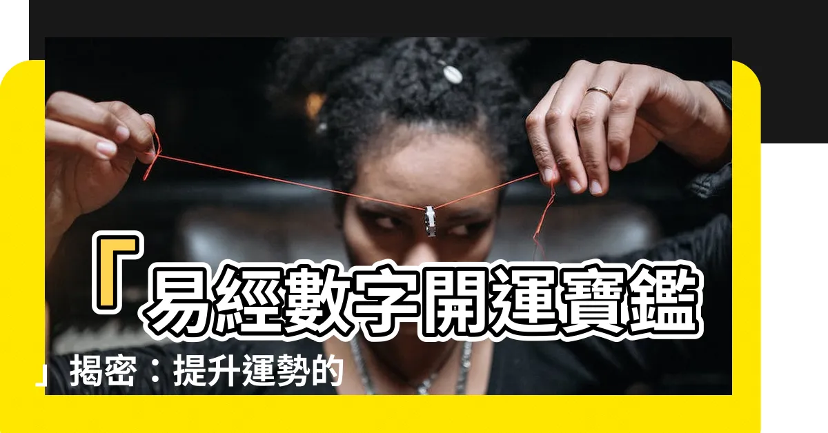 【易經數字開運寶鑑】「易經數字開運寶鑑」揭密：提升運勢的神奇秘密！