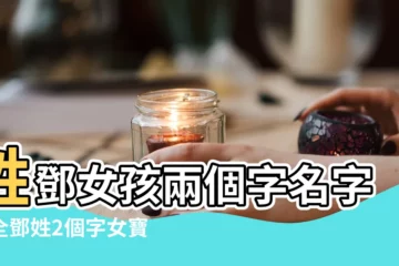 【姓鄧的女孩兩個字名字大全】姓鄧女孩兩個字名字大全鄧姓2個字女寶寶起名 |姓鄧女孩兩個字的名字 |鄧姓2個字女寶寶起名 |