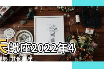 【天蠍座 4月份運勢】天蠍座2022年4月運勢 |其他星座 |獅子交出漂亮成績 |