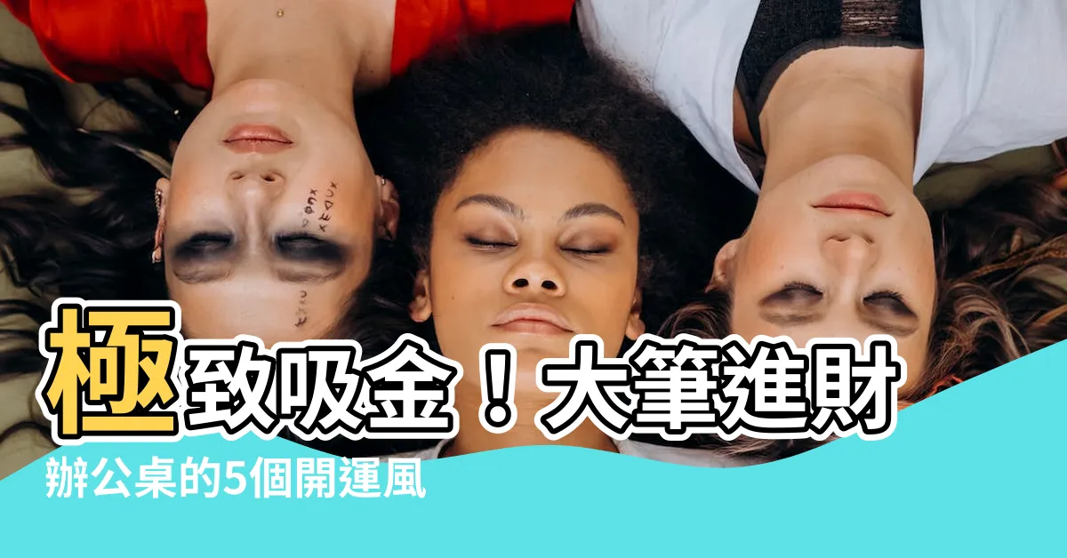 【大筆進財辦公桌】極致吸金！大筆進財辦公桌的5個開運風水秘訣
