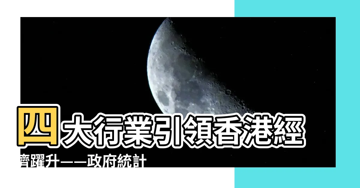【四大行業】四大行業引領香港經濟躍升——政府統計處最新數據揭示