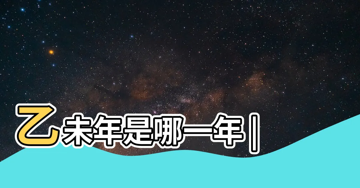【乙未年是哪一年】乙未年是哪一年 |