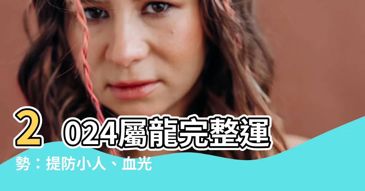 【2024 屬龍】2024屬龍完整運勢：提防小人、血光之災，事業不順！