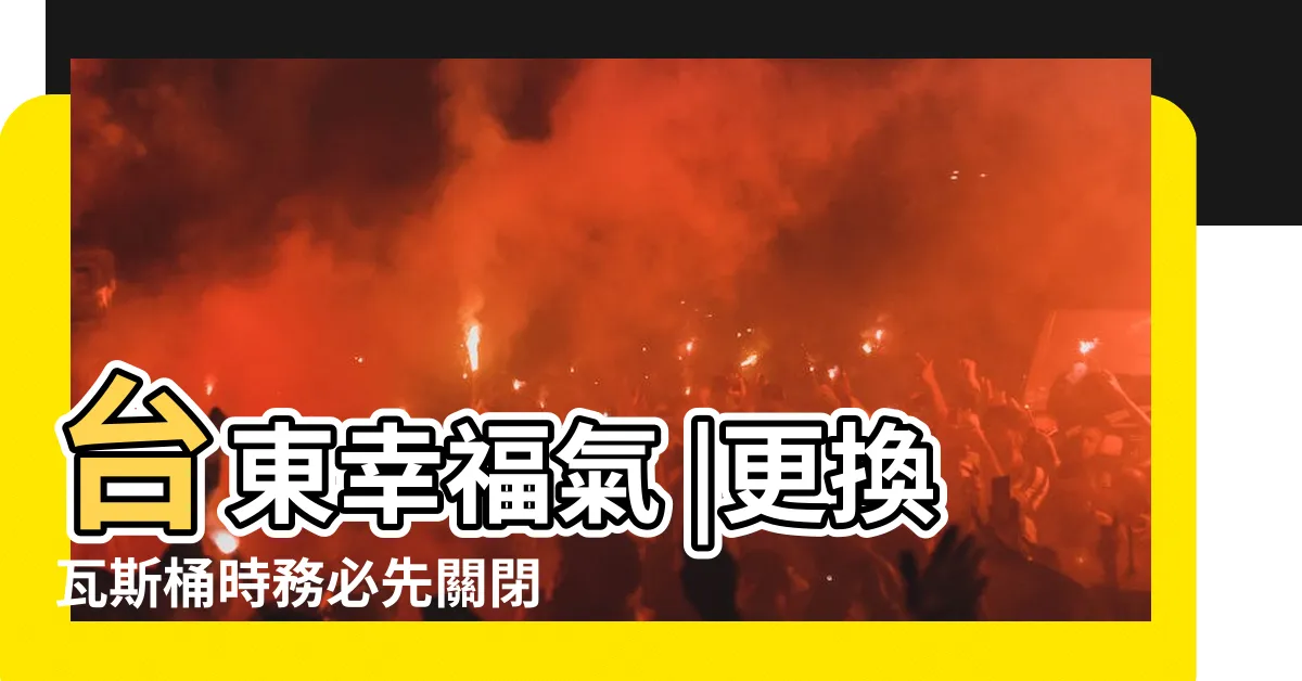 【瓦斯 開關 方向】台東幸福氣 |更換瓦斯桶時務必先關閉周圍火源再更換 |天然氣安全宣導手冊 |