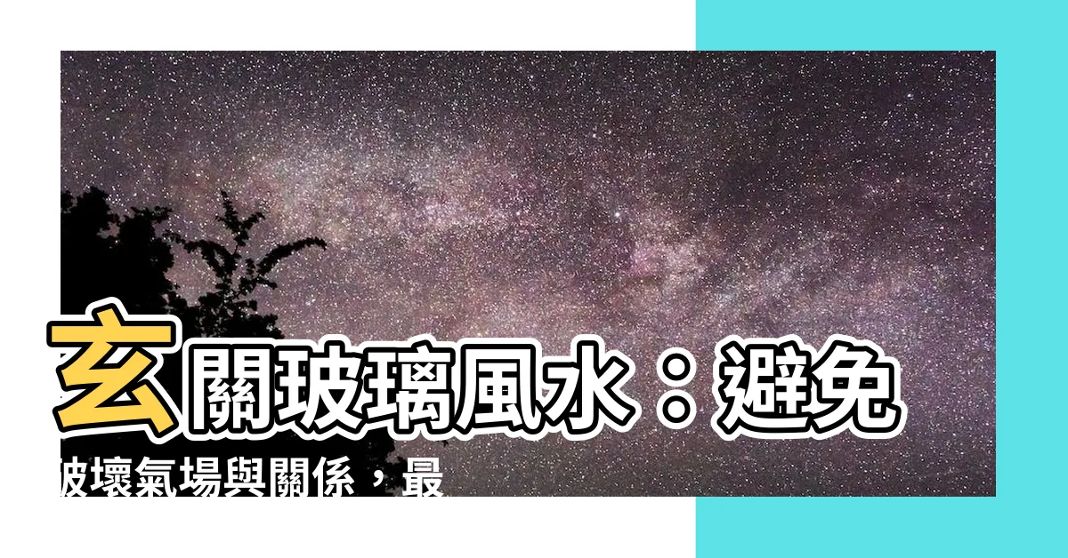 【玄關玻璃風水】玄關玻璃風水：避免破壞氣場與關係，最重要的裝修禁忌！