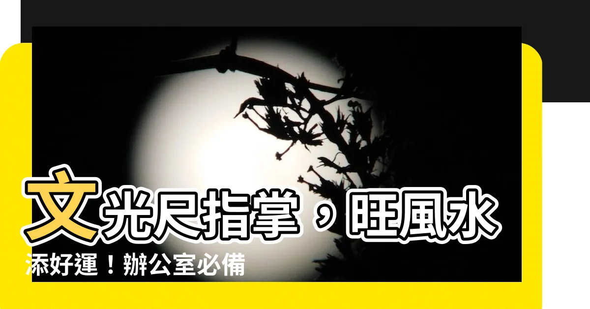 【文光尺】文光尺指掌，旺風水添好運！辦公室必備10大吉利風水寶典！