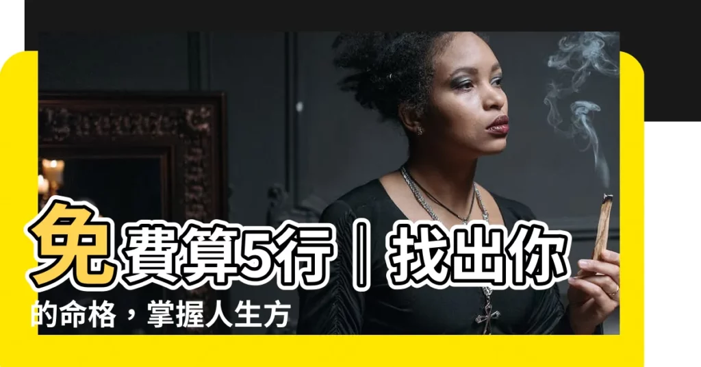 【算5行】免費算5行｜找出你的命格，掌握人生方向！