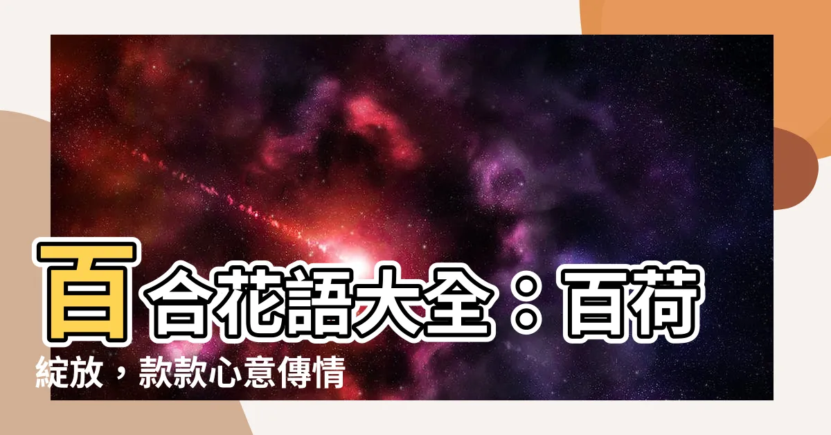 【百荷花】百合花語大全：百荷綻放，款款心意傳情！
