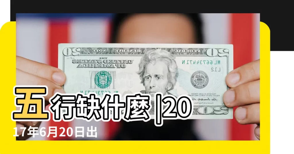五行缺什麼 |2017年6月20日出生的人是什麼命 |2017年6月20日出生缺什麼五行 |【2017年6月20日農曆五行】