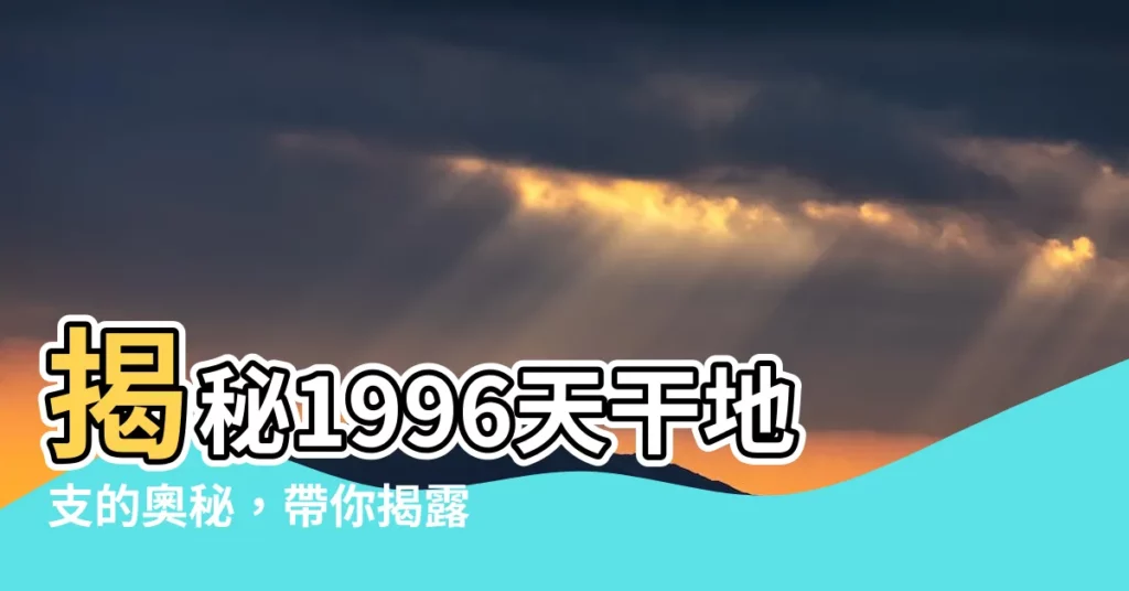 【1996天干地支】揭秘1996天干地支的奧秘，帶你揭露出生命理！