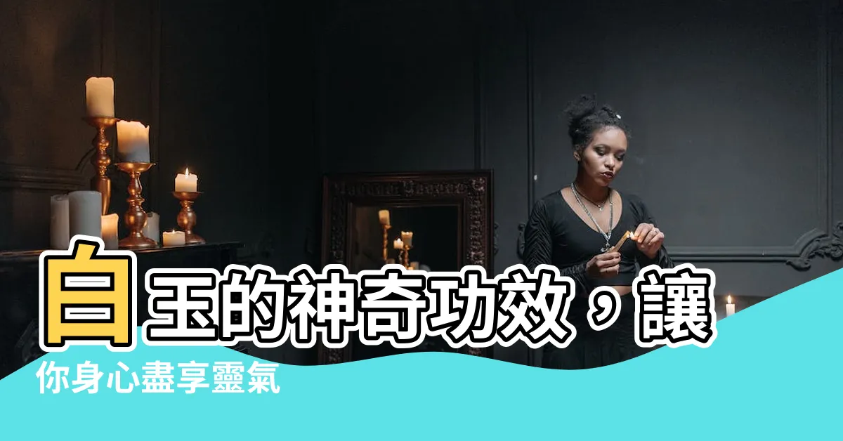 【白玉的功效】白玉的神奇功效，讓你身心盡享靈氣