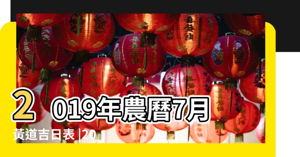 2019年農曆7月黃道吉日表 |2019年7月24日黃曆農曆六月廿二 |2019年7月黃道吉日一覽表 |【2019年7月宜出行吉日查詢】