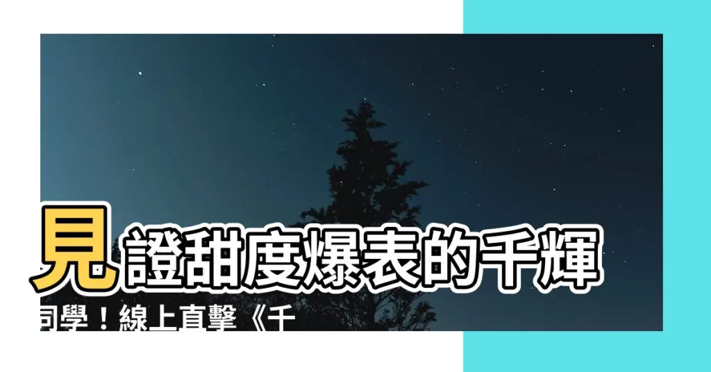 【千輝同學未免甜得過火電影線上看】見證甜度爆表的千輝同學！線上直擊《千輝同學未免甜得過火》