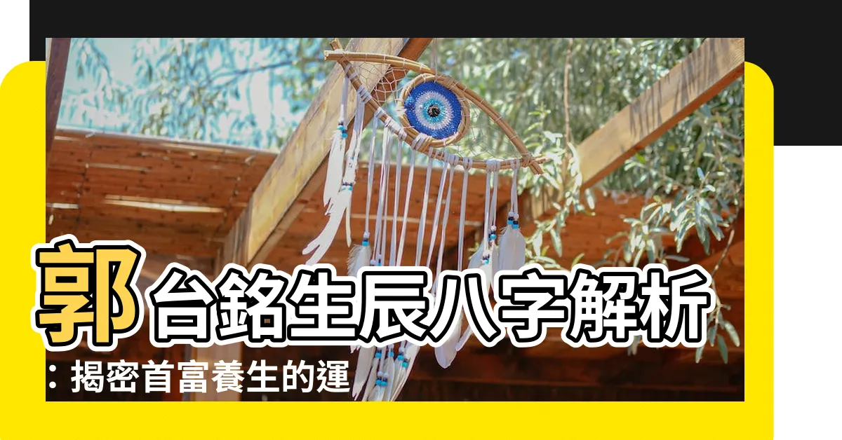【郭台銘生辰八字】郭台銘生辰八字解析：揭密首富養生的運勢密碼