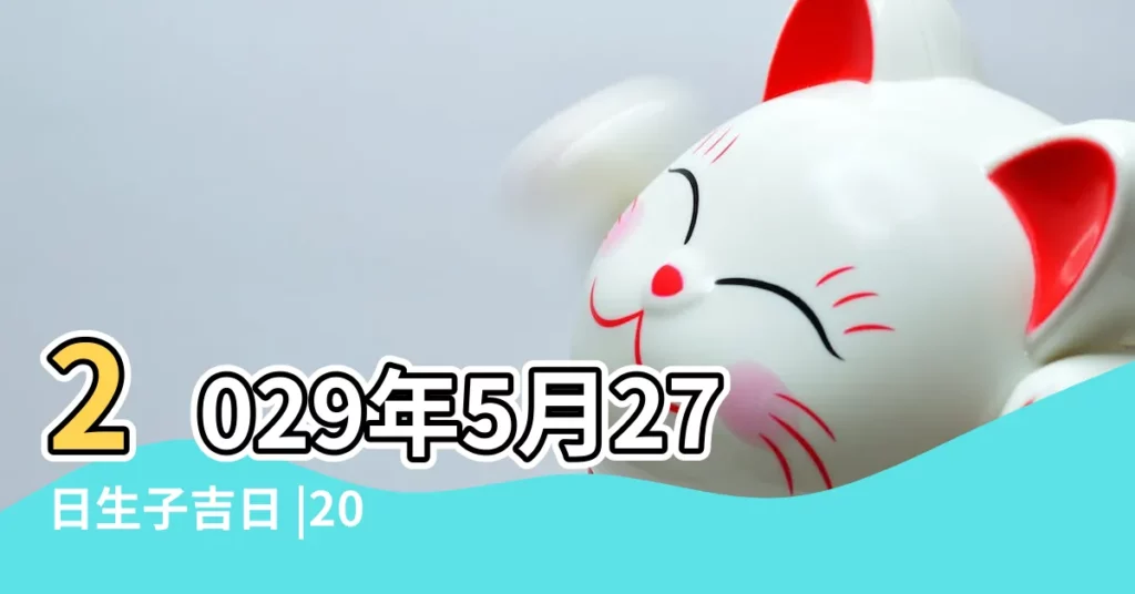 2029年5月27日生子吉日 |2022年5月生子黃道吉日一覽表 |老黃歷黃道吉日查詢2022年5月27日 |【2019年5月27日適合生子嗎】
