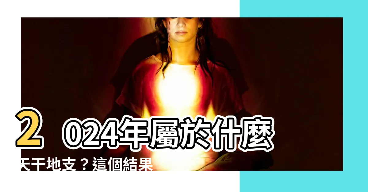 【2024天干】2024年屬於什麼天干地支？這個結果讓你驚訝到爆炸！