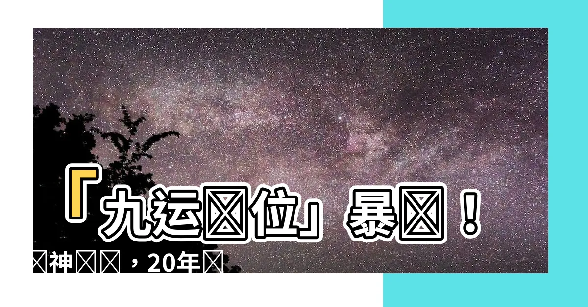 【九運財位】「九運財位」暴擊！財神親臨，20年財運翻倍神秘佈局曝光！